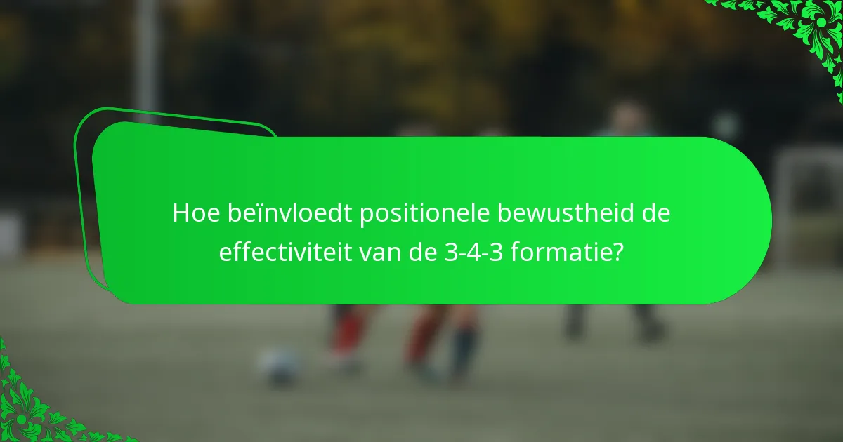 Hoe beïnvloedt positionele bewustheid de effectiviteit van de 3-4-3 formatie?