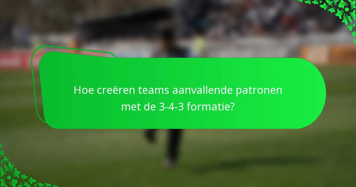 Hoe creëren teams aanvallende patronen met de 3-4-3 formatie?