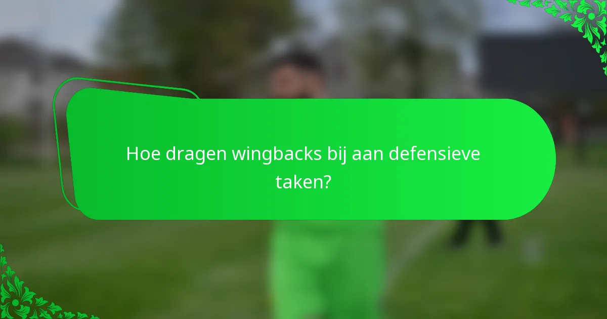 Hoe dragen wingbacks bij aan defensieve taken?