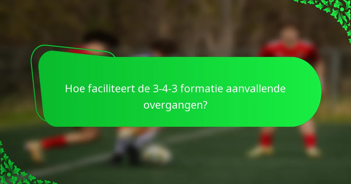 Hoe faciliteert de 3-4-3 formatie aanvallende overgangen?
