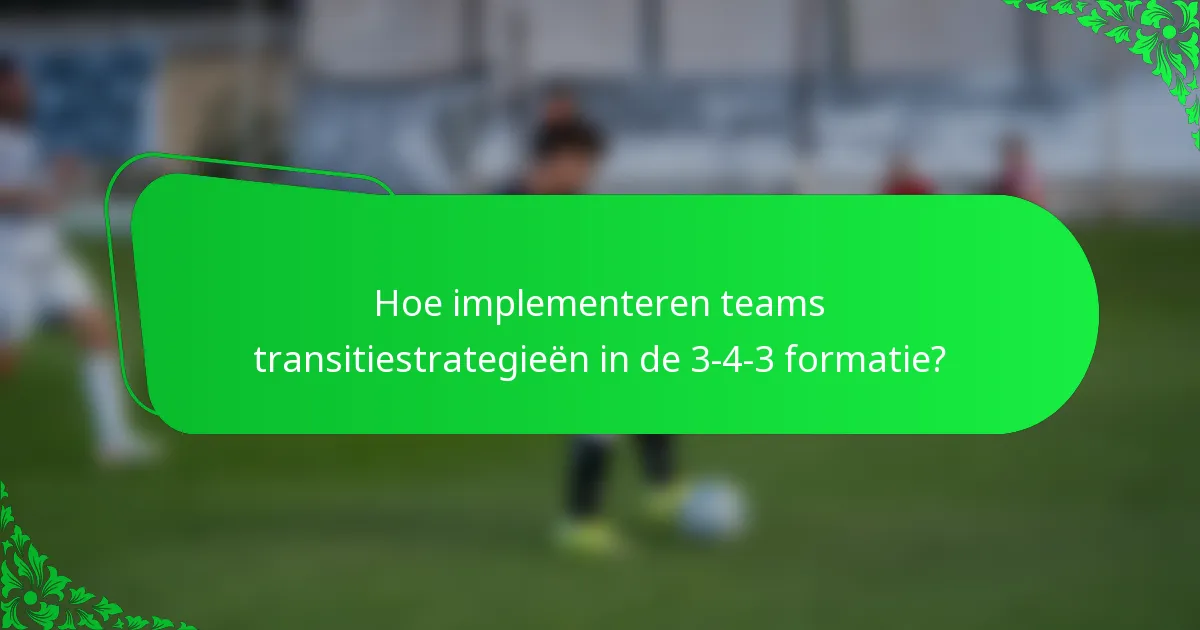 Hoe implementeren teams transitiestrategieën in de 3-4-3 formatie?