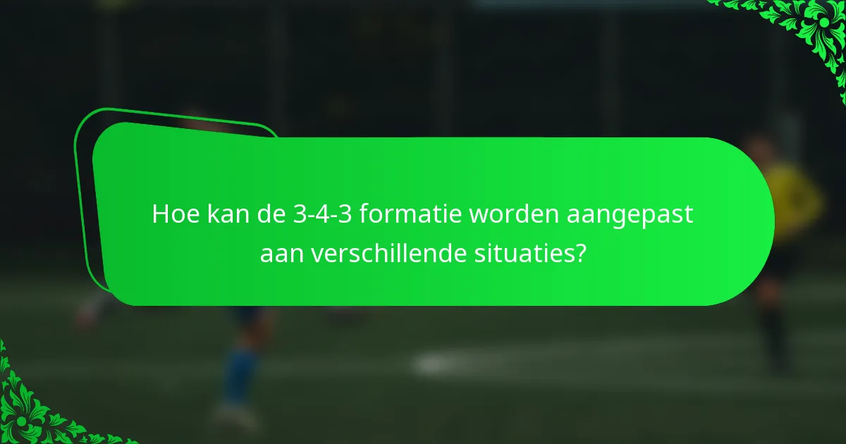 Hoe kan de 3-4-3 formatie worden aangepast aan verschillende situaties?