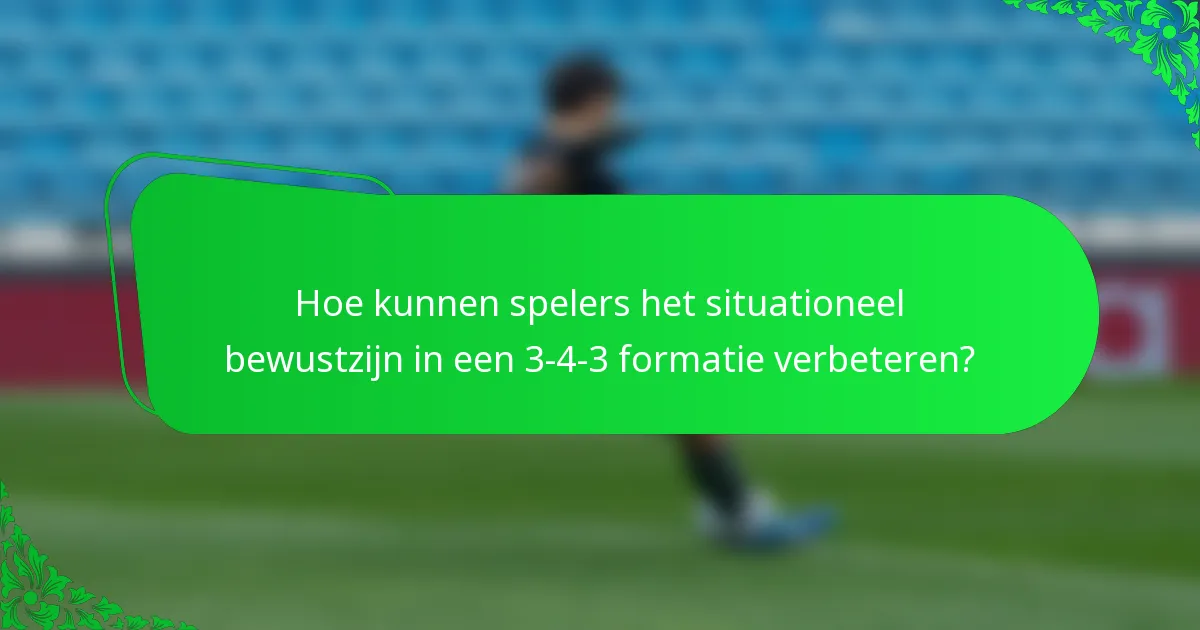 Hoe kunnen spelers het situationeel bewustzijn in een 3-4-3 formatie verbeteren?
