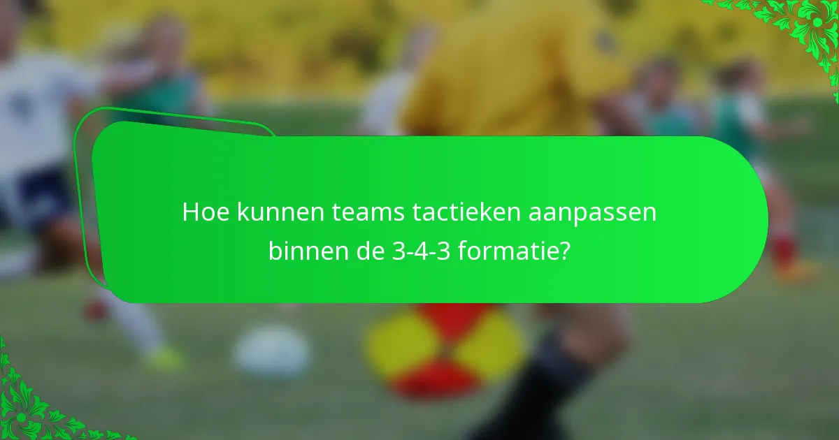 Hoe kunnen teams tactieken aanpassen binnen de 3-4-3 formatie?