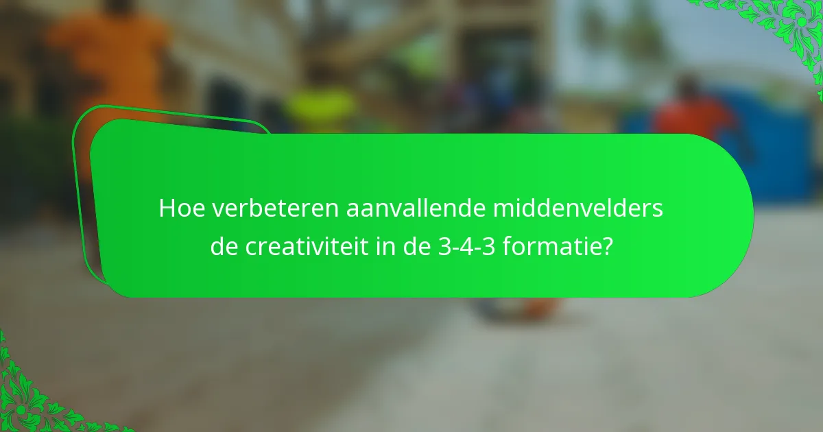 Hoe verbeteren aanvallende middenvelders de creativiteit in de 3-4-3 formatie?