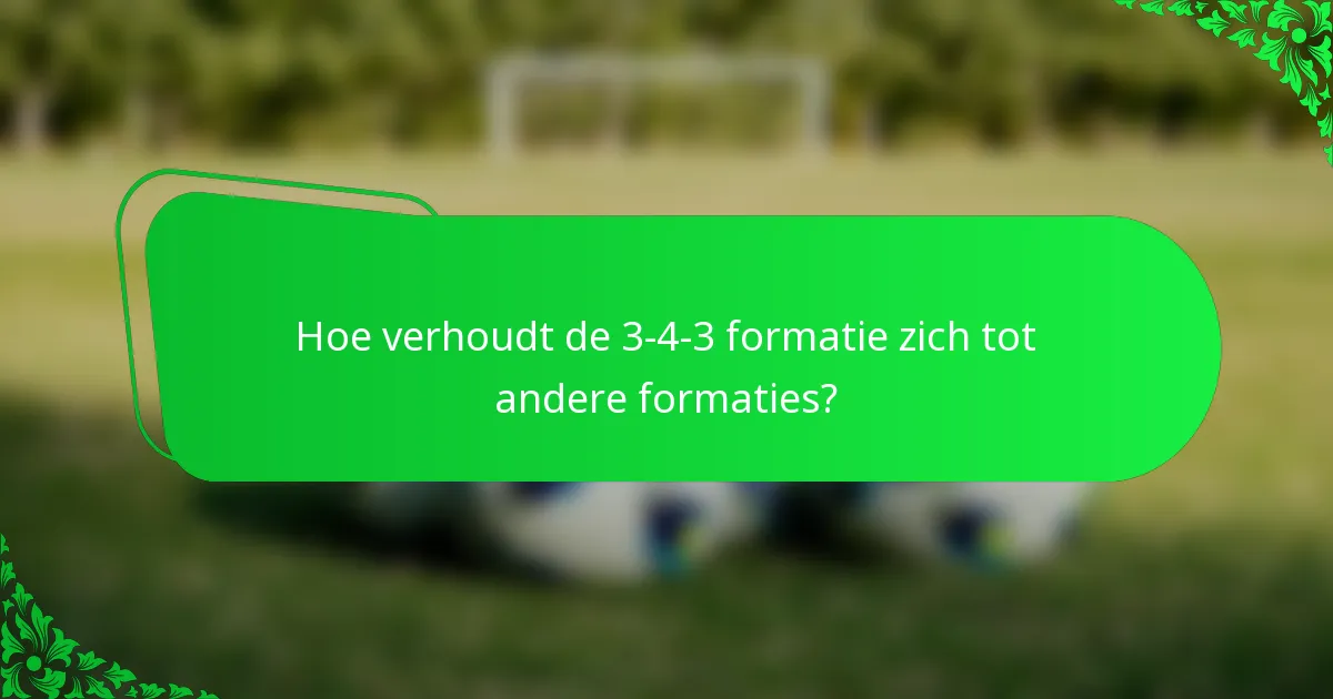 Hoe verhoudt de 3-4-3 formatie zich tot andere formaties?
