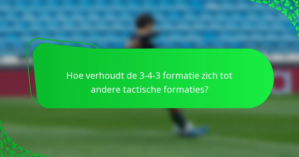 Hoe verhoudt de 3-4-3 formatie zich tot andere tactische formaties?