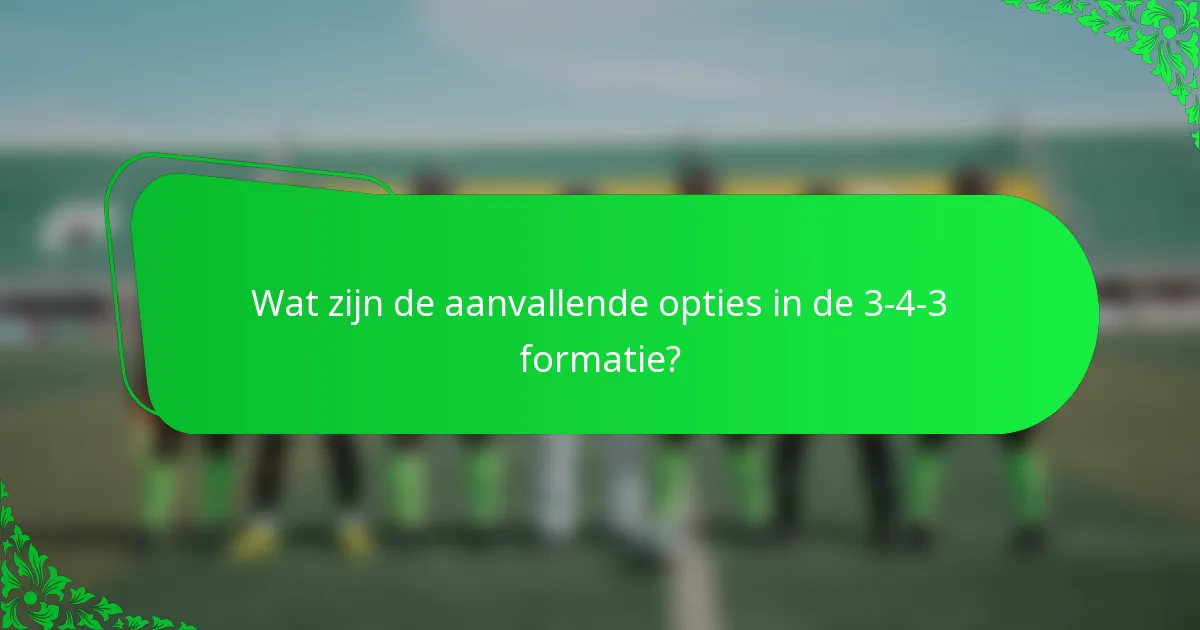 Wat zijn de aanvallende opties in de 3-4-3 formatie?
