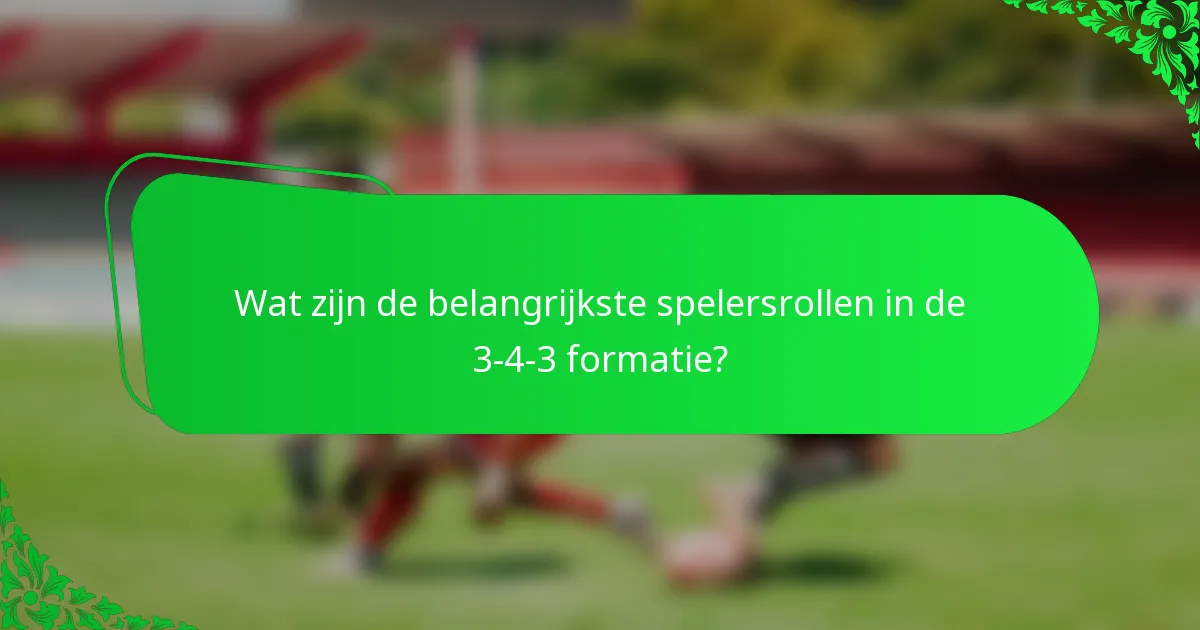 Wat zijn de belangrijkste spelersrollen in de 3-4-3 formatie?