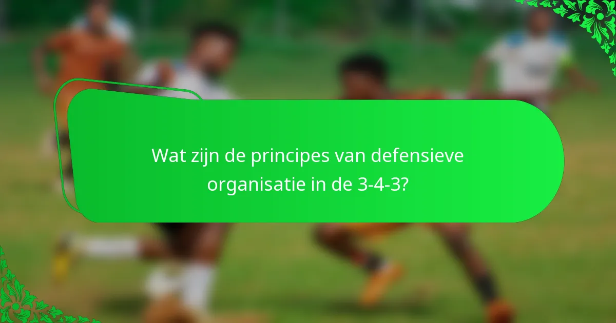 Wat zijn de principes van defensieve organisatie in de 3-4-3?