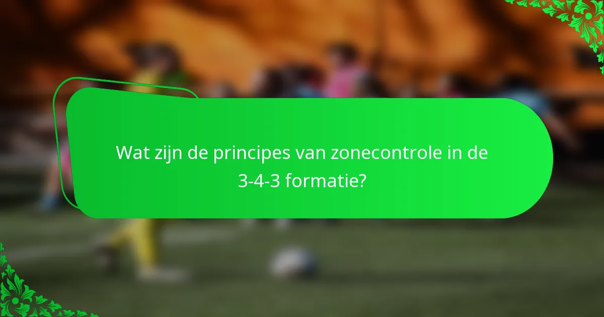 Wat zijn de principes van zonecontrole in de 3-4-3 formatie?