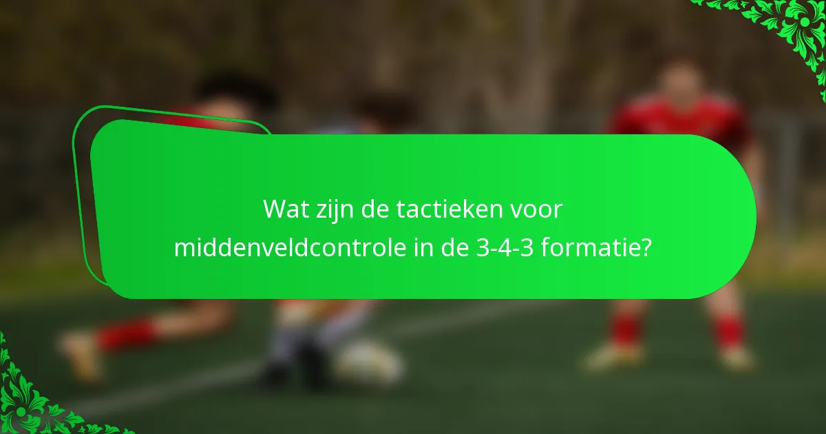 Wat zijn de tactieken voor middenveldcontrole in de 3-4-3 formatie?