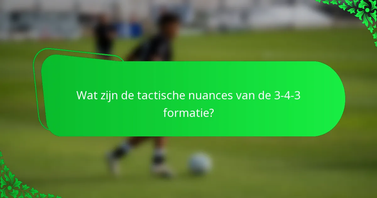 Wat zijn de tactische nuances van de 3-4-3 formatie?
