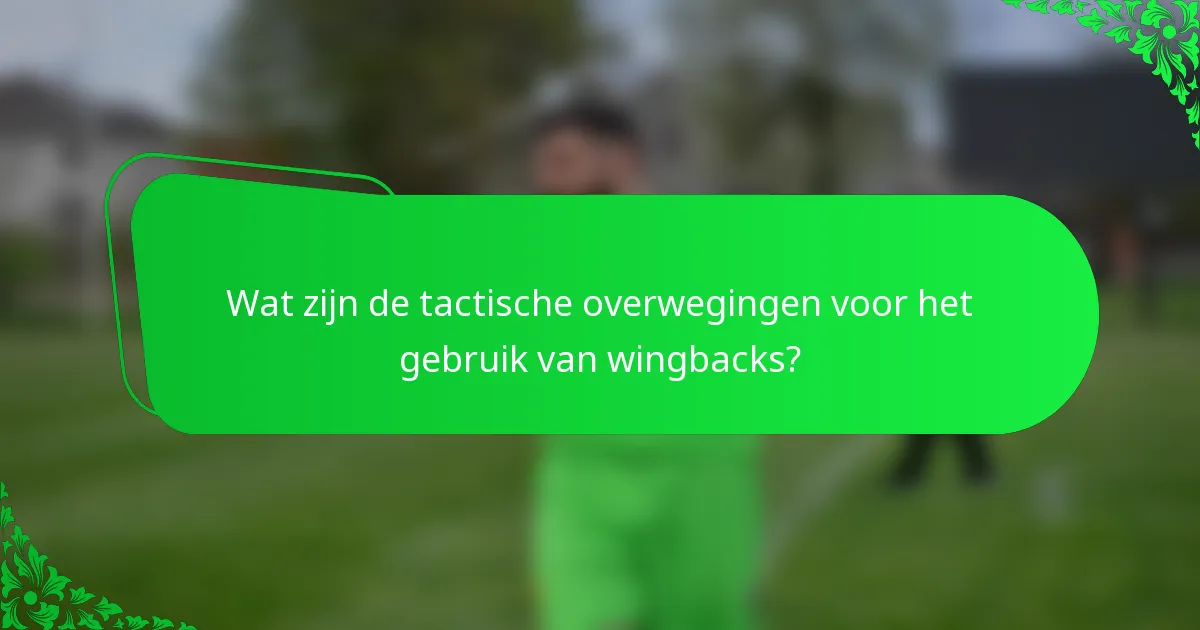 Wat zijn de tactische overwegingen voor het gebruik van wingbacks?