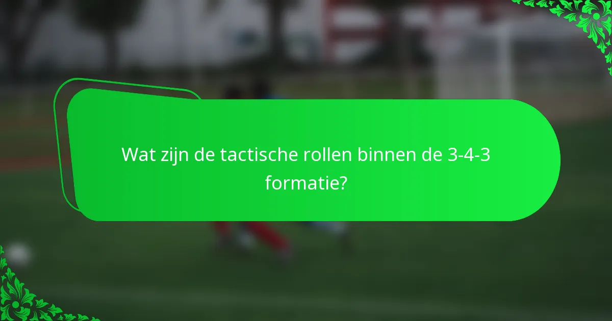 Wat zijn de tactische rollen binnen de 3-4-3 formatie?