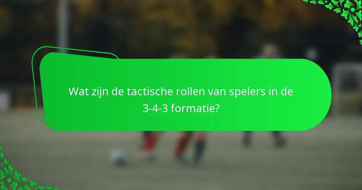 Wat zijn de tactische rollen van spelers in de 3-4-3 formatie?