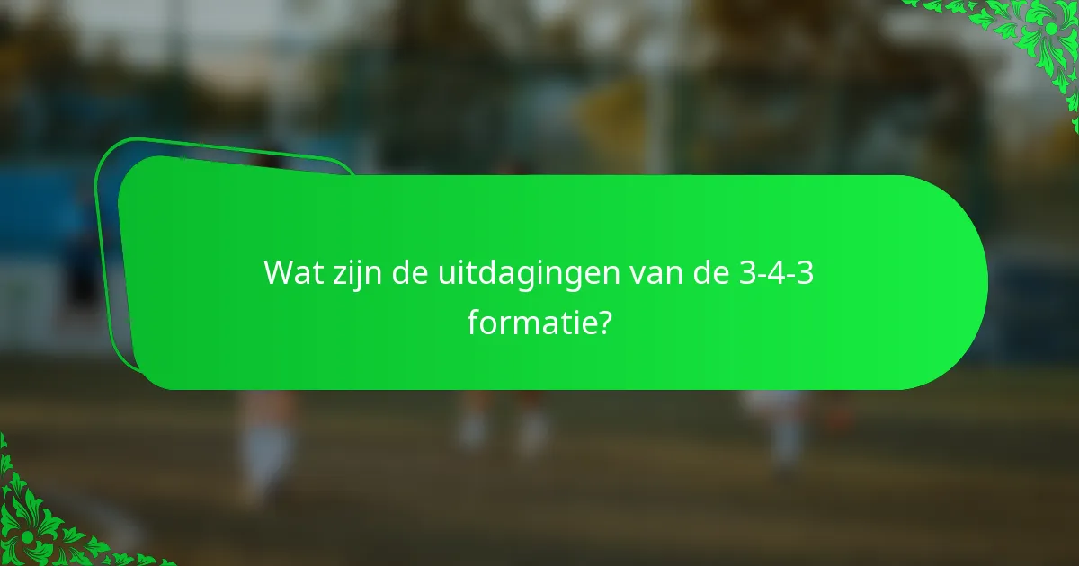 Wat zijn de uitdagingen van de 3-4-3 formatie?