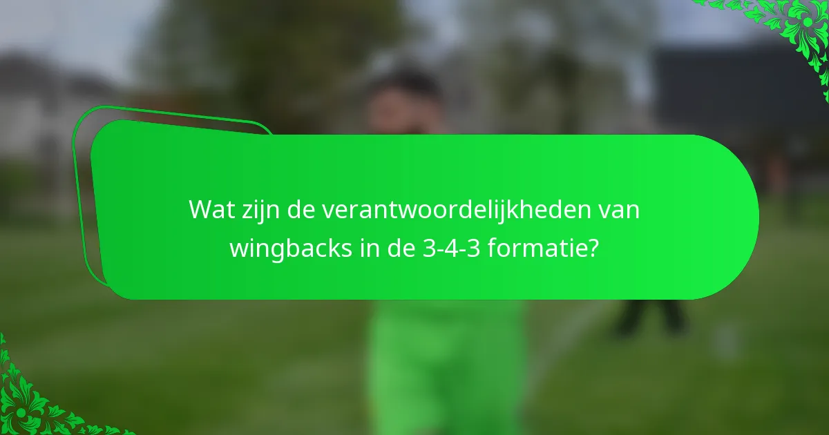 Wat zijn de verantwoordelijkheden van wingbacks in de 3-4-3 formatie?
