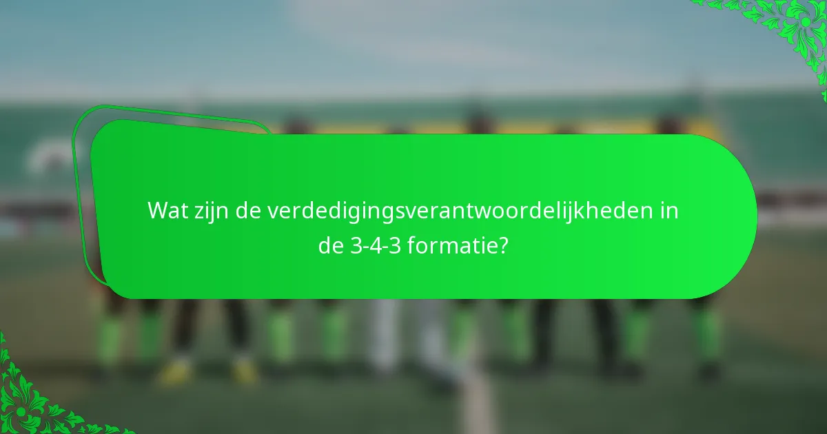 Wat zijn de verdedigingsverantwoordelijkheden in de 3-4-3 formatie?