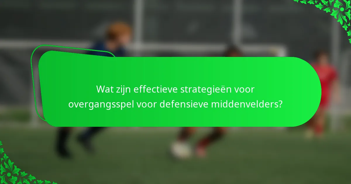 Wat zijn effectieve strategieën voor overgangsspel voor defensieve middenvelders?