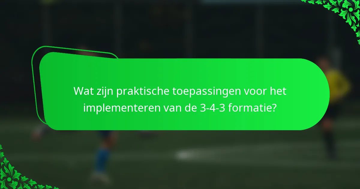 Wat zijn praktische toepassingen voor het implementeren van de 3-4-3 formatie?