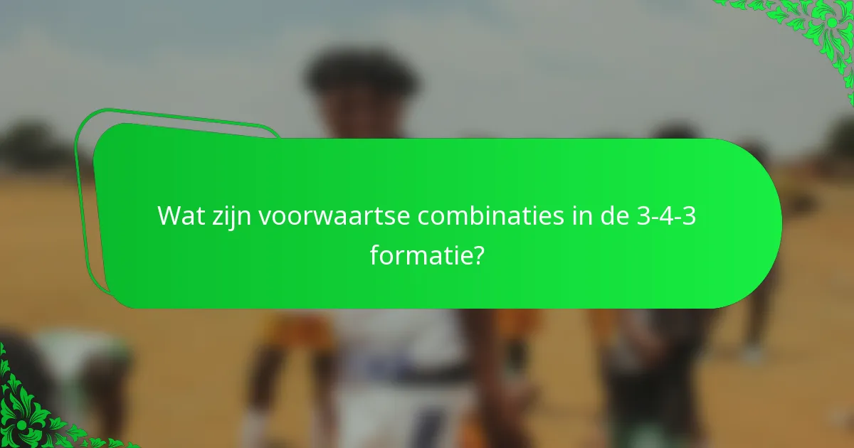 Wat zijn voorwaartse combinaties in de 3-4-3 formatie?