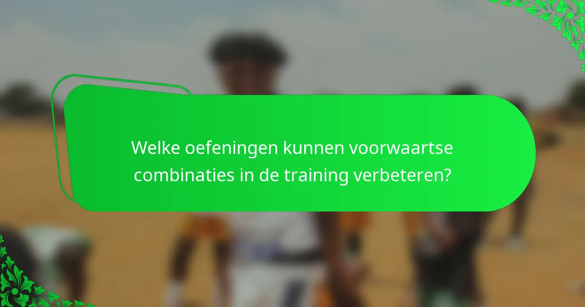 Welke oefeningen kunnen voorwaartse combinaties in de training verbeteren?