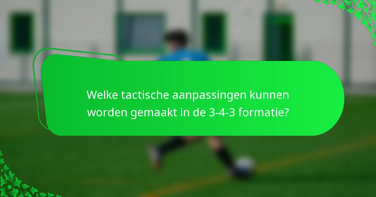 Welke tactische aanpassingen kunnen worden gemaakt in de 3-4-3 formatie?