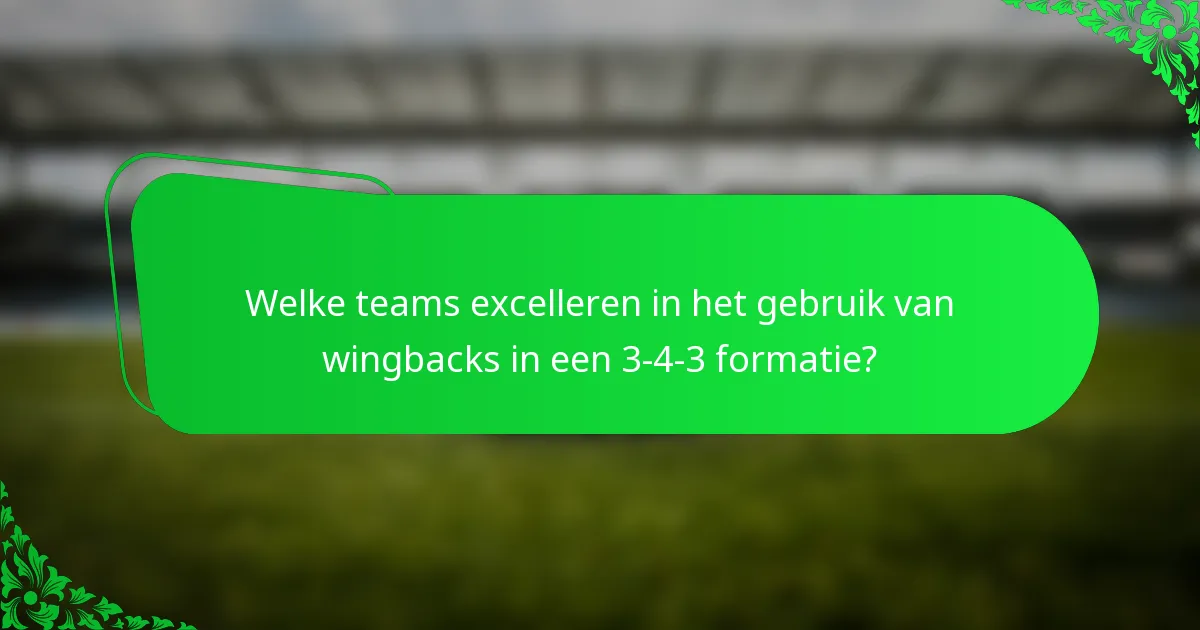 Welke teams excelleren in het gebruik van wingbacks in een 3-4-3 formatie?