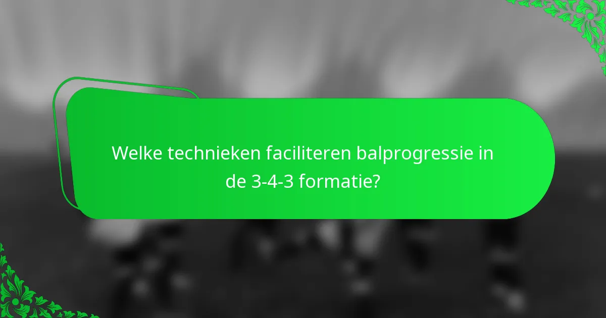Welke technieken faciliteren balprogressie in de 3-4-3 formatie?