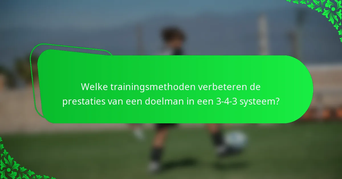 Welke trainingsmethoden verbeteren de prestaties van een doelman in een 3-4-3 systeem?