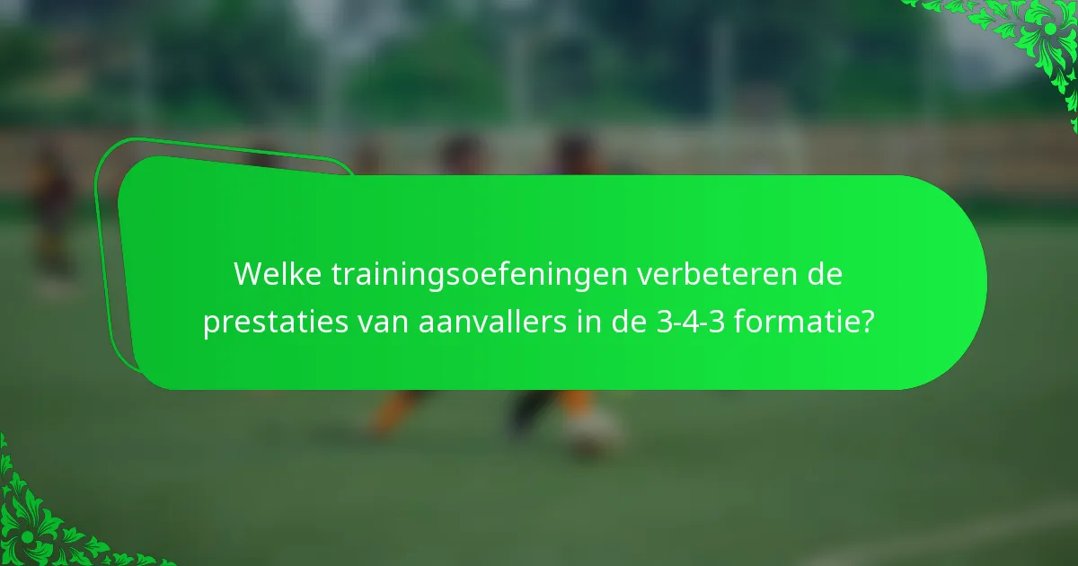 Welke trainingsoefeningen verbeteren de prestaties van aanvallers in de 3-4-3 formatie?