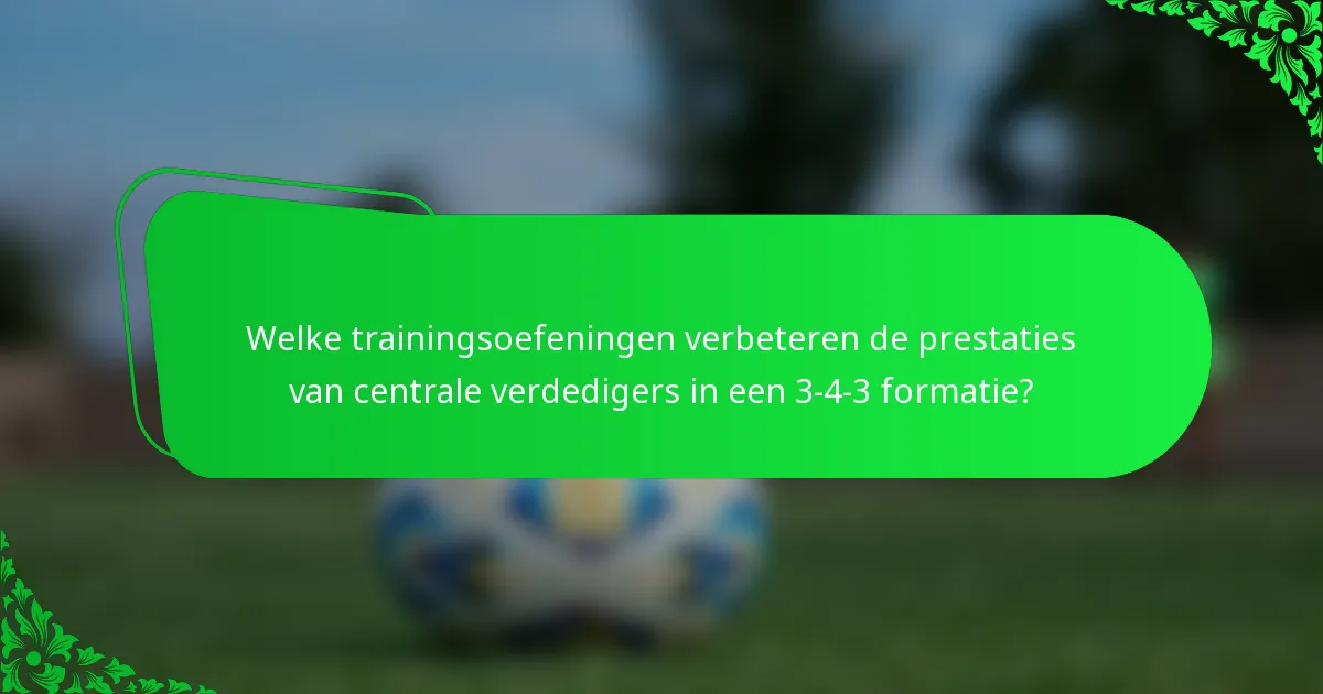 Welke trainingsoefeningen verbeteren de prestaties van centrale verdedigers in een 3-4-3 formatie?